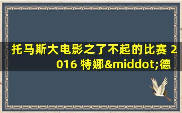 托马斯大电影之了不起的比赛 2016 特娜·德赛